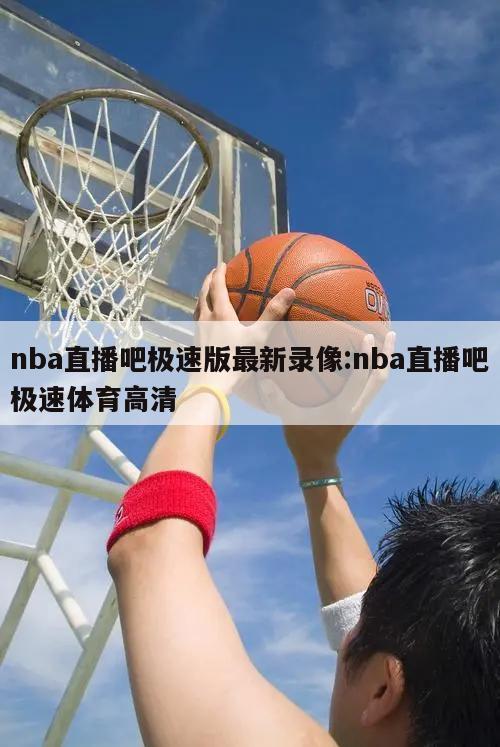 nba直播吧极速版最新录像:nba直播吧极速体育高清