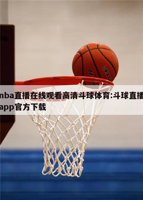 nba直播在线观看高清斗球体育:斗球直播app官方下载