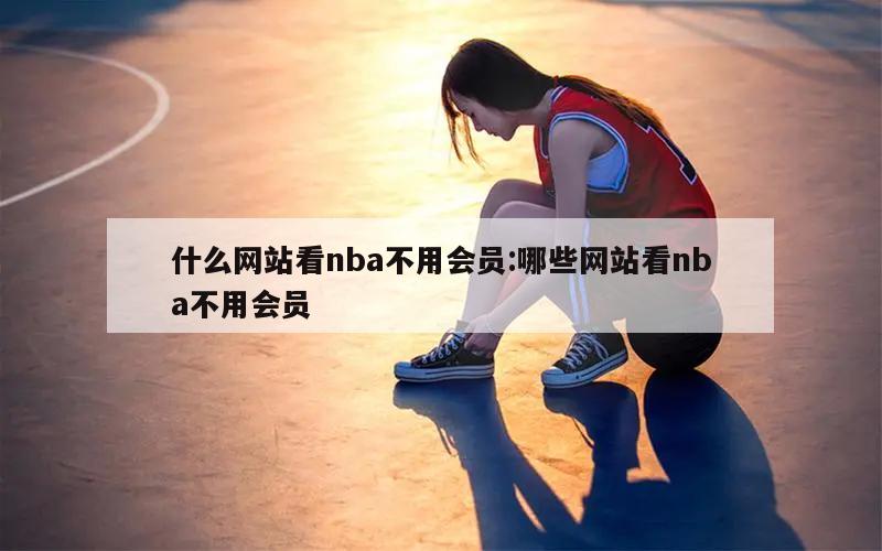 什么网站看nba不用会员:哪些网站看nba不用会员