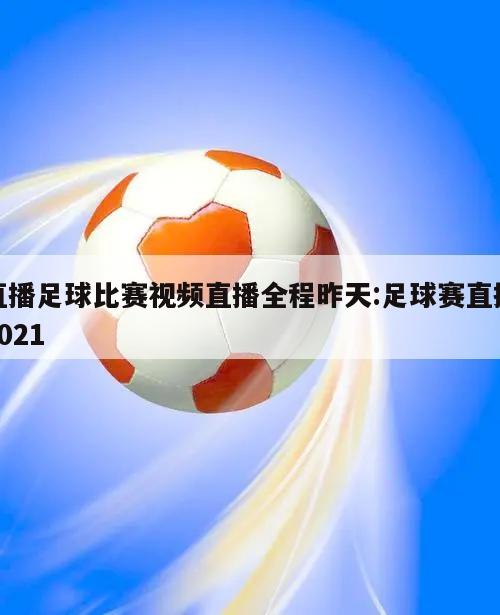 直播足球比赛视频直播全程昨天:足球赛直播2021