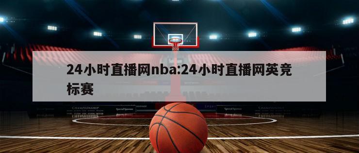 24小时直播网nba:24小时直播网英竞标赛