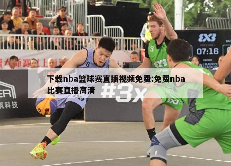 下载nba篮球赛直播视频免费:免费nba比赛直播高清