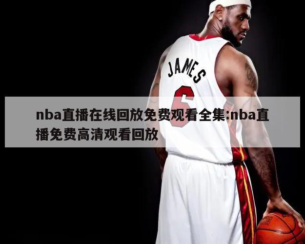 nba直播在线回放免费观看全集:nba直播免费高清观看回放