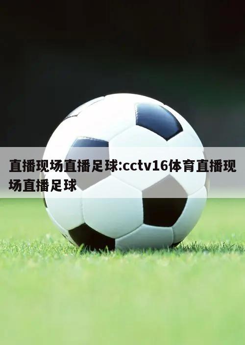 直播现场直播足球:cctv16体育直播现场直播足球