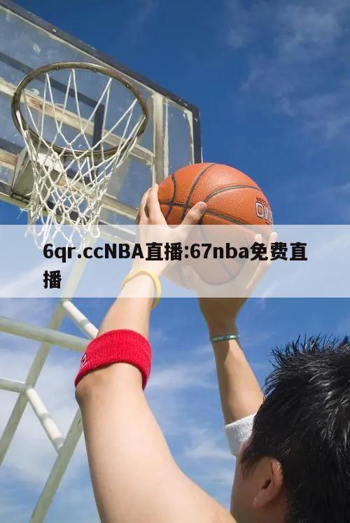 6qr.ccNBA直播:67nba免费直播