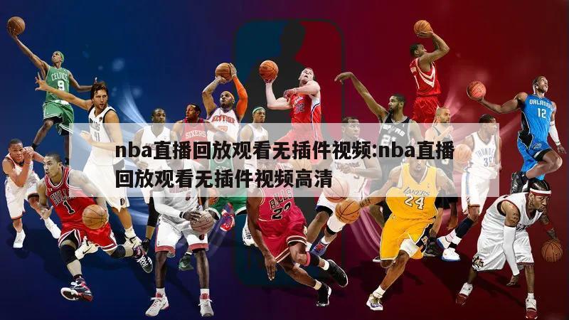 nba直播回放观看无插件视频:nba直播回放观看无插件视频高清