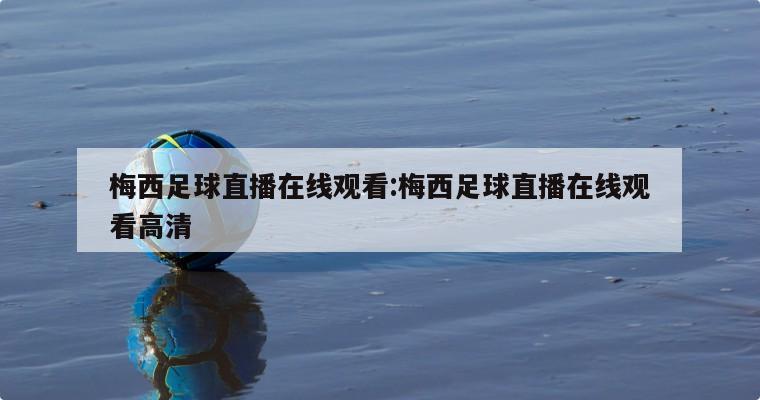 梅西足球直播在线观看:梅西足球直播在线观看高清