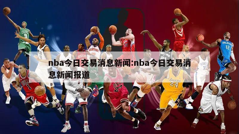 nba今日交易消息新闻:nba今日交易消息新闻报道