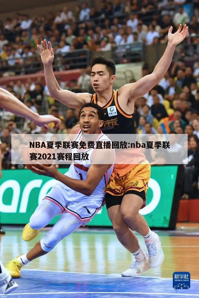 NBA夏季联赛免费直播回放:nba夏季联赛2021赛程回放