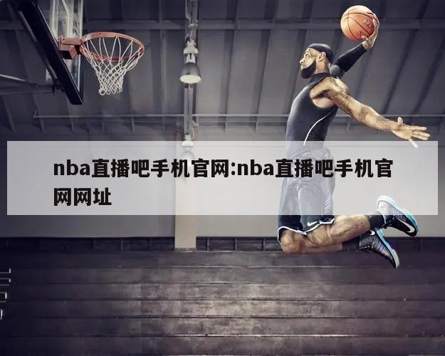 nba直播吧手机官网:nba直播吧手机官网网址