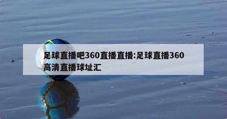 足球直播吧360直播直播:足球直播360高清直播球址汇