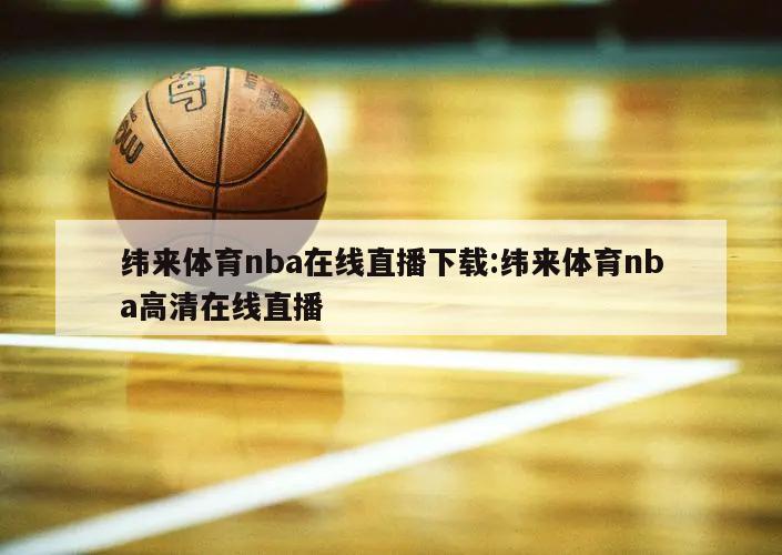 纬来体育nba在线直播下载:纬来体育nba高清在线直播