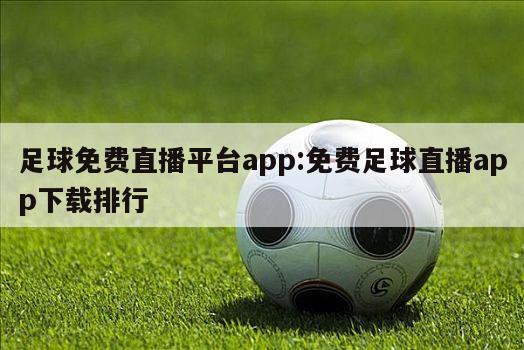 足球免费直播平台app:免费足球直播app下载排行