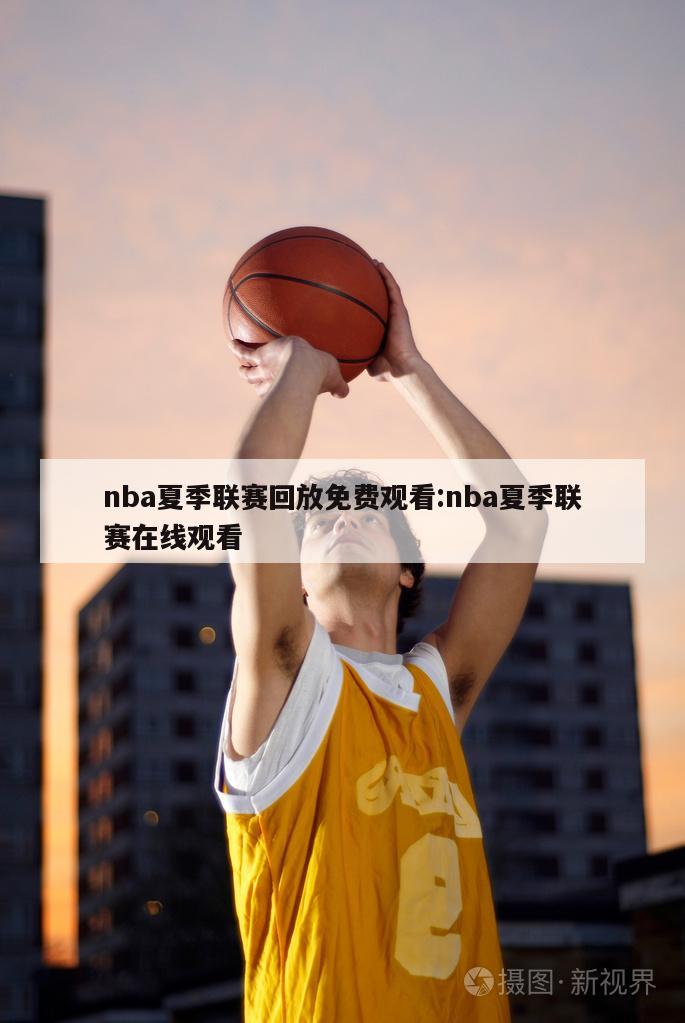 nba夏季联赛回放免费观看:nba夏季联赛在线观看