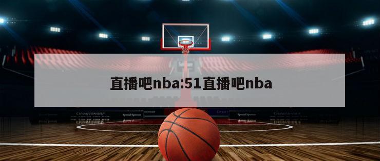 直播吧nba:51直播吧nba