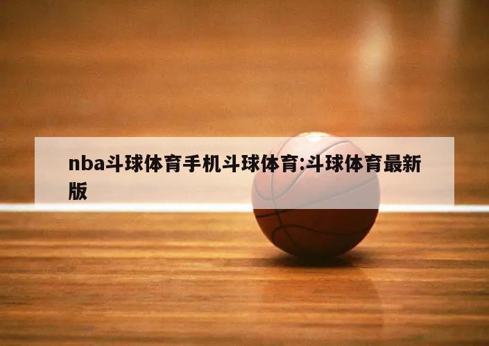 nba斗球体育手机斗球体育:斗球体育最新版