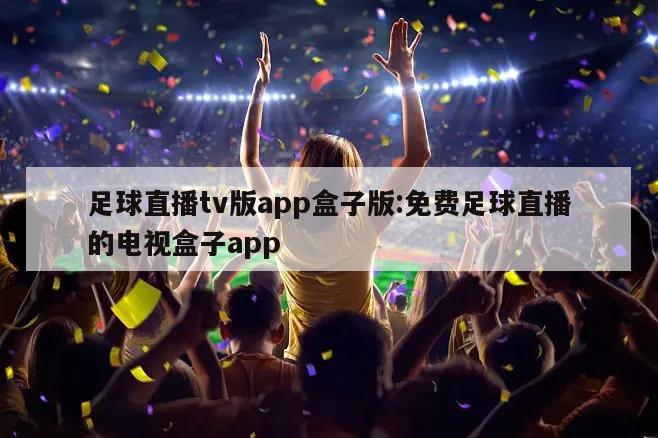 足球直播tv版app盒子版:免费足球直播的电视盒子app