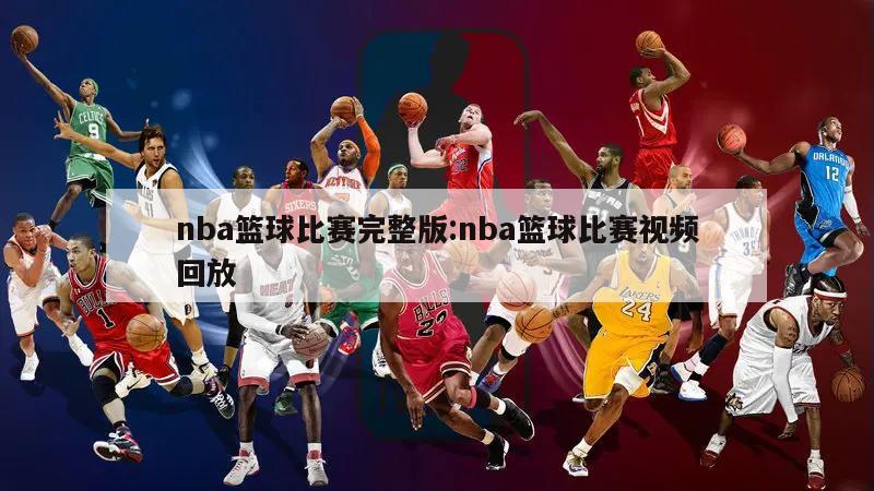 nba篮球比赛完整版:nba篮球比赛视频回放